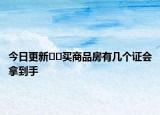 今日更新??買商品房有幾個證會拿到手