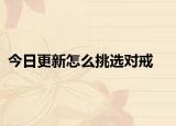 今日更新怎么挑選對(duì)戒