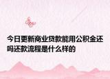 今日更新商業(yè)貸款能用公積金還嗎還款流程是什么樣的