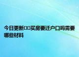 今日更新??買房要遷戶口嗎需要哪些材料