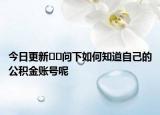今日更新??問(wèn)下如何知道自己的公積金賬號(hào)呢