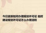 今日更新如何辦理規(guī)劃許可證 臨時建設規(guī)劃許可證怎么辦理流程