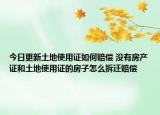 今日更新土地使用證如何賠償 沒(méi)有房產(chǎn)證和土地使用證的房子怎么拆遷賠償