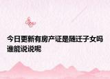 今日更新有房產(chǎn)證是隨遷子女嗎誰能說說呢