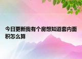 今日更新我有個房想知道套內(nèi)面積怎么算