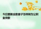 今日更新全款房子怎樣轉(zhuǎn)為公積金貸款