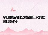 今日更新請問公積金第二次貸款可以貸多少