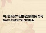 今日更新房產(chǎn)證如何辨別真假 如何查詢二手房房產(chǎn)證及辨真假