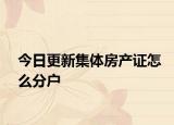 今日更新集體房產(chǎn)證怎么分戶
