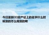 今日更新??房產證上的名字什么時候定的怎么規(guī)定的呢