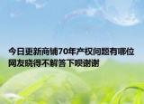 今日更新商鋪70年產(chǎn)權(quán)問(wèn)題有哪位網(wǎng)友曉得不解答下唄謝謝