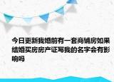 今日更新我婚前有一套商鋪房如果結(jié)婚買房房產(chǎn)證寫我的名字會有影響嗎