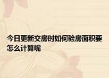 今日更新交房時如何驗房面積要怎么計算呢