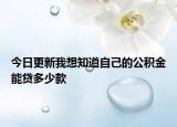 今日更新我想知道自己的公積金能貸多少款