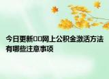 今日更新??網(wǎng)上公積金激活方法有哪些注意事項(xiàng)