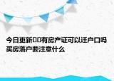 今日更新??有房產(chǎn)證可以遷戶口嗎買房落戶要注意什么