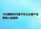 今日更新農(nóng)村房子怎么辦房產(chǎn)證呢有人知道嗎