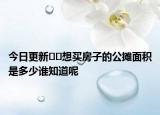 今日更新??想買房子的公攤面積是多少誰知道呢