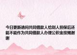今日更新請問共同借款人給別人擔(dān)保后還能不能作為共同借款人辦理公積金按揭謝謝