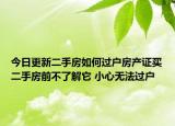 今日更新二手房如何過戶房產(chǎn)證買二手房前不了解它 小心無法過戶