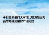 今日更新請(qǐng)問(wèn)大家誰(shuí)比較清楚因?yàn)槲蚁胫婪课莘慨a(chǎn)證問(wèn)題