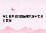 今日更新請問露臺建筑面積怎么計算呢