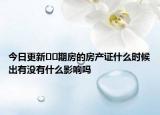 今日更新??期房的房產(chǎn)證什么時候出有沒有什么影響嗎
