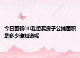今日更新??我想買房子公攤面積是多少誰知道呢