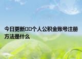 今日更新??個人公積金賬號注冊方法是什么