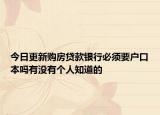 今日更新購(gòu)房貸款銀行必須要戶(hù)口本嗎有沒(méi)有個(gè)人知道的