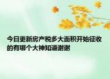今日更新房產(chǎn)稅多大面積開始征收的有哪個大神知道謝謝