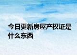 今日更新房屋產(chǎn)權(quán)證是什么東西