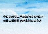 今日更新買二手房請問該如何過戶在什么時侯將房款全部交給賣方