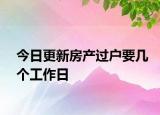 今日更新房產(chǎn)過戶要幾個工作日