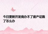 今日更新開發(fā)商辦不了房產(chǎn)證跑了怎么辦