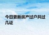 今日更新房產(chǎn)過戶共過幾證