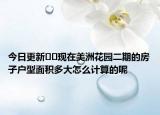 今日更新??現(xiàn)在美洲花園二期的房子戶型面積多大怎么計算的呢