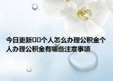 今日更新??個人怎么辦理公積金個人辦理公積金有哪些注意事項