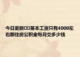 今日更新??基本工資只有4000左右那住房公積金每月交多少錢