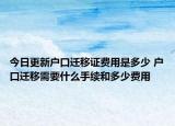 今日更新戶口遷移證費(fèi)用是多少 戶口遷移需要什么手續(xù)和多少費(fèi)用