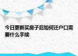 今日更新買房子后如何遷戶口需要什么手續(xù)