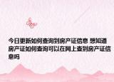 今日更新如何查詢到房產(chǎn)證信息 想知道房產(chǎn)證如何查詢可以在網(wǎng)上查到房產(chǎn)證信息嗎
