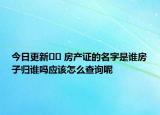 今日更新?? 房產(chǎn)證的名字是誰房子歸誰嗎應(yīng)該怎么查詢呢