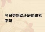 今日更新動遷房能改名字嗎