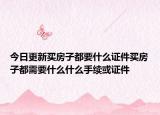 今日更新買房子都要什么證件買房子都需要什么什么手續(xù)或證件