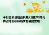 今日更新占地面積越大越好嗎如何算占地面積麻煩求有會的告知下