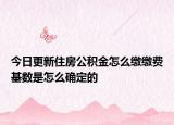 今日更新住房公積金怎么繳繳費基數(shù)是怎么確定的