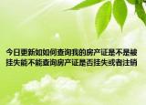 今日更新如如何查詢我的房產(chǎn)證是不是被掛失能不能查詢房產(chǎn)證是否掛失或者注銷