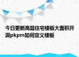 今日更新高層住宅樓板大面積開洞pkpm如何定義樓板