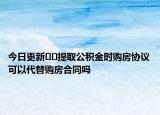 今日更新??提取公積金時購房協(xié)議可以代替購房合同嗎